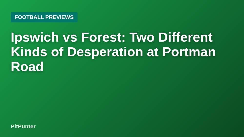 Ipswich vs Forest: Two Different Kinds of Desperation at Portman Road